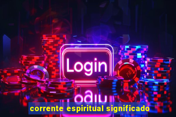 corrente espiritual significado